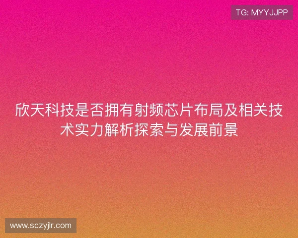 欣天科技是否拥有射频芯片布局及相关技术实力解析探索与发展前景